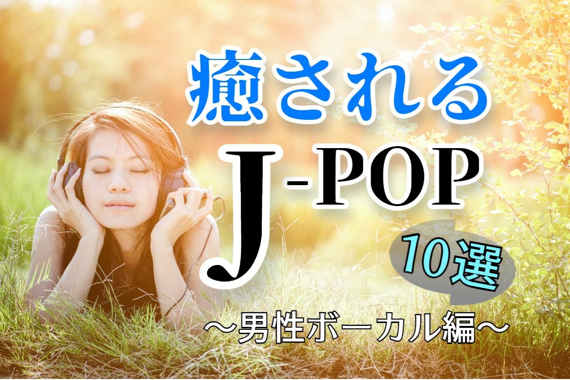 癒される！J-POPソング10選～男性ボーカル編～